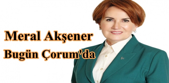 Meral Akşener Bugün Çorum’da