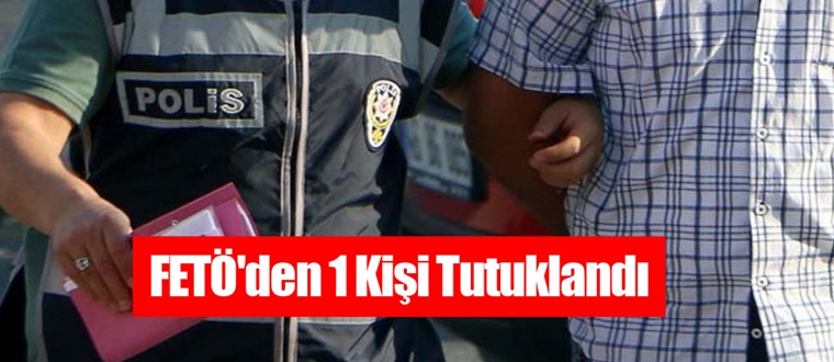 FETÖ’den Bir Kişi Tutuklandı