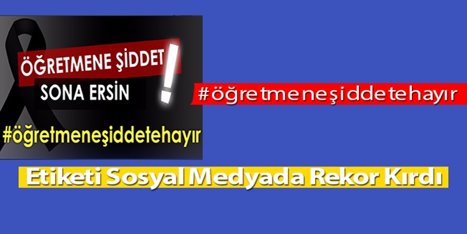 “Öğretmene Şiddete Hayır” Etiketi Rekor Kırdı