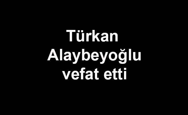 Türkan Aleybeyoğlu Vefat Etti