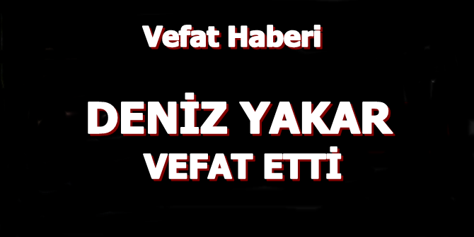 Deniz Yakar Vefat Etti