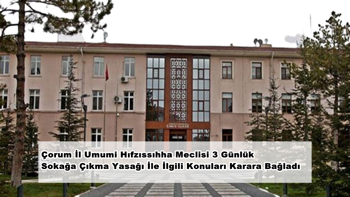 Çorum’da Sokağa Çıkma Yasağının Detayları Belli Oldu