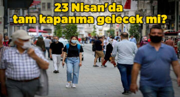 23 Nisan’da Tam Kapanma Gelecek mi?