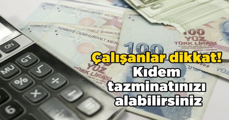 Çalışanlar Dikkat! Kıdem Tazminatınızı Alabilirsiniz
