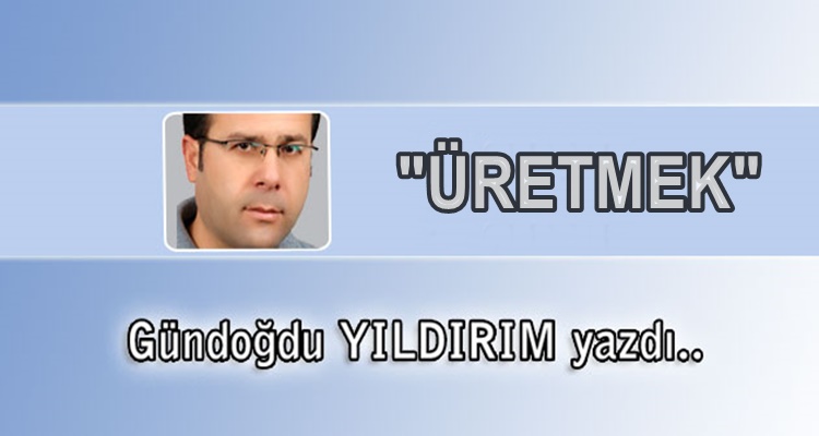 Köşe Yazısı / Üretmek