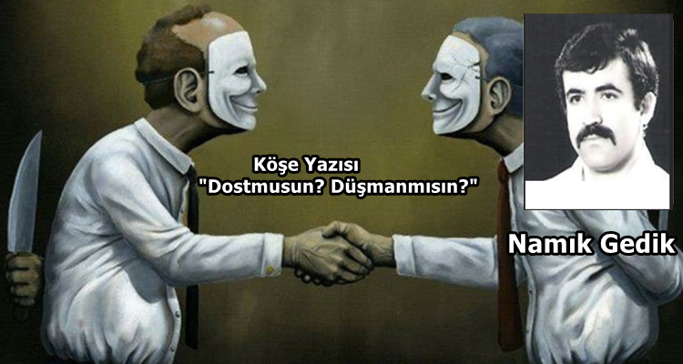 Köşe Yazısı / Dostmusun? Düşmanmısın ?