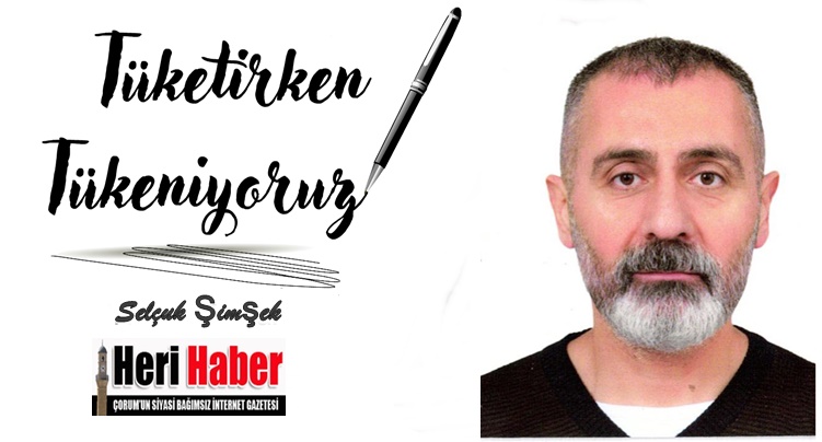 Köşe Yazısı / Tüketirken Tükeniyoruz