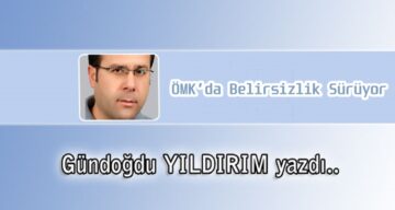Köşe Yazısı / ÖMK’da Belirsizlik Sürüyor