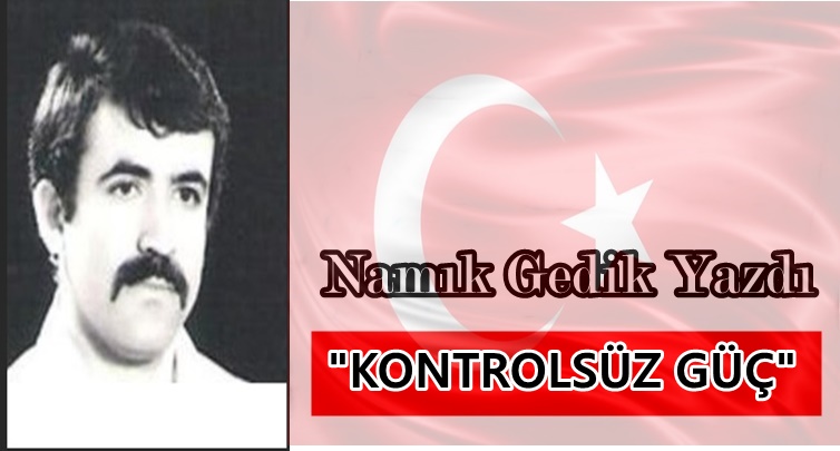 Köşe Yazısı / Kontrolsüz Güç